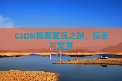 CSDN博客变现之路，探索与策略